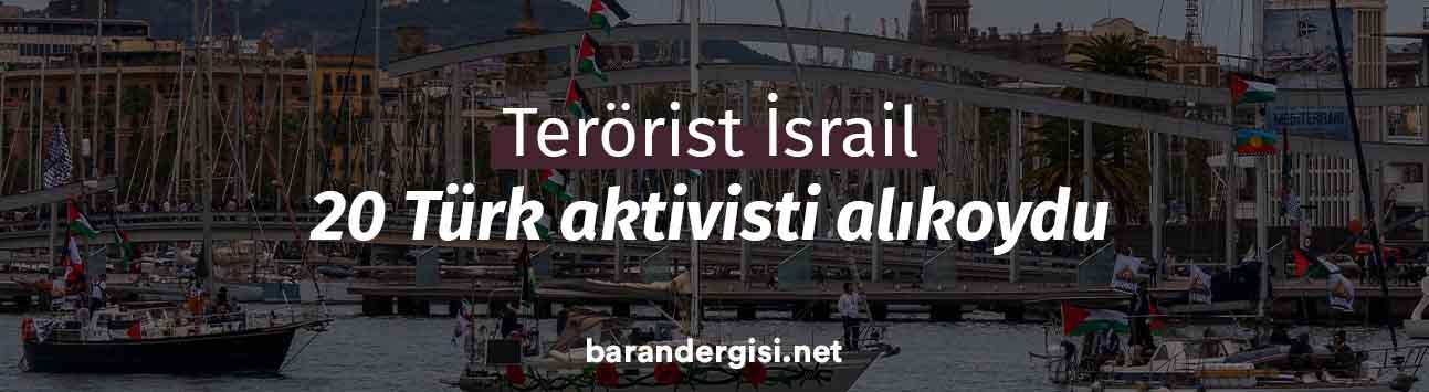 Terörist İsrail 20 Türk aktivisti alıkoydu