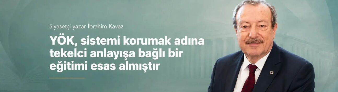 Siyasetçi yazar İbrahim Kavaz: YÖK, sistemi korumak adına tekelci anlayışa bağlı bir eğitimi esas almıştır