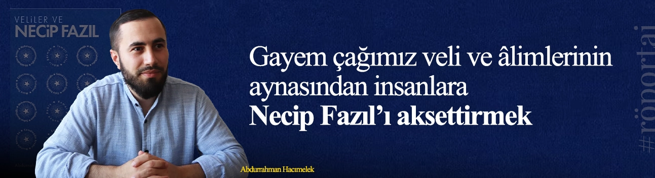 Abdurrahman Hacımelek: Gayem çağımız veli ve âlimlerinin aynasından insanlara Necip Fazıl’ı aksettirmek