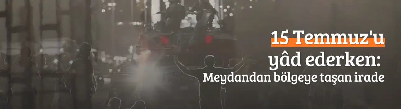 15 Temmuz'u yâd ederken: Meydandan bölgeye taşan irade