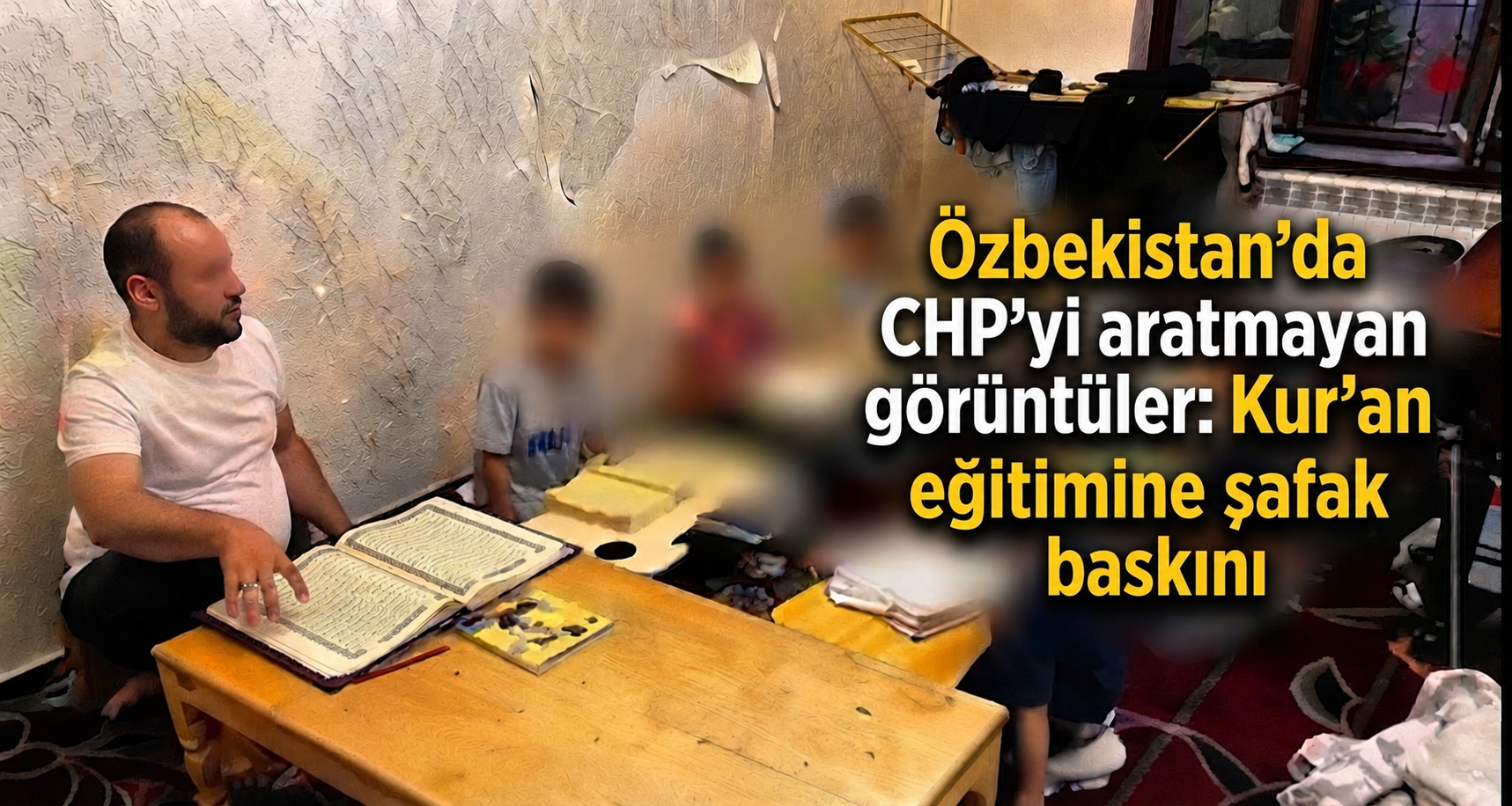 Özbekistan'da CHP'yi aratmayan görüntüler: Kur'an eğitimine şafak baskını