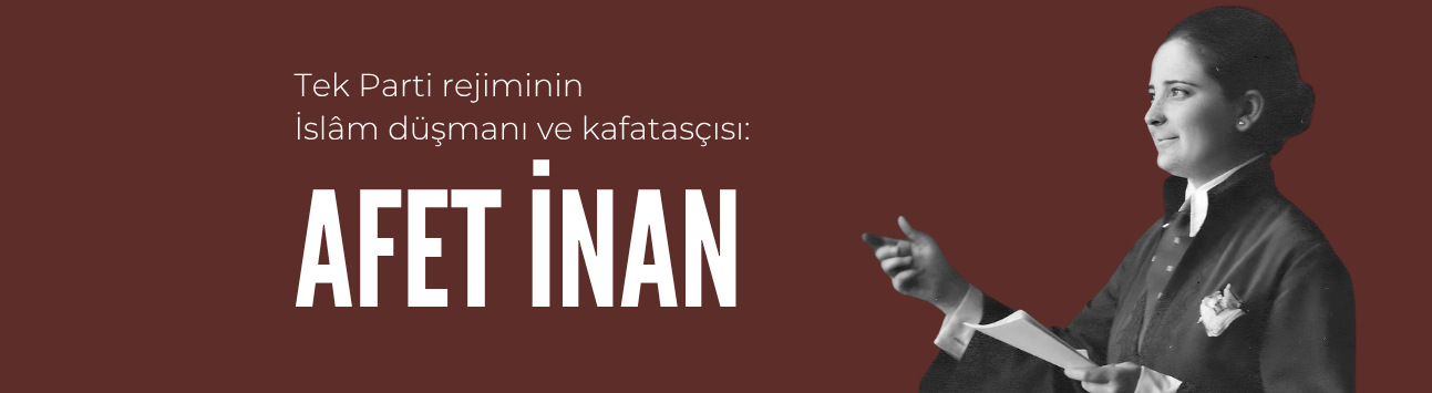 Görüş: Tek Parti rejiminin İslâm düşmanı ve kafatasçısı: Afet İnan