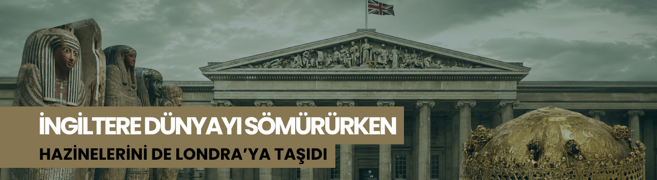 İngiltere dünyayı sömürürken hazinelerini de Londra’ya taşıdı
