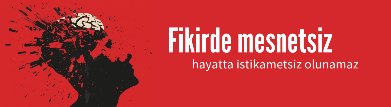 Fikirde mesnetsiz, hayatta istikametsiz olunamaz