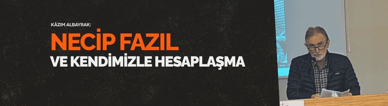 Kâzım Albayrak: Necip Fazıl ve kendimizle hesaplaşma