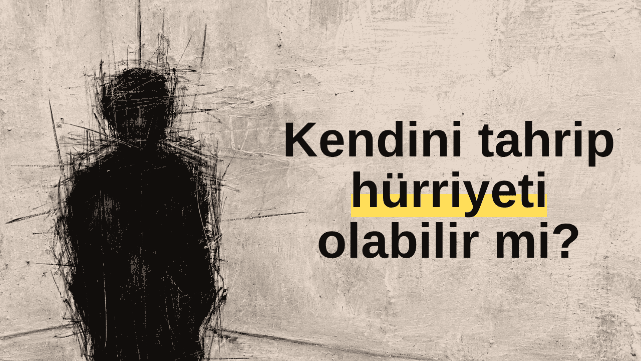 Kendini tahrip hürriyeti olabilir mi?