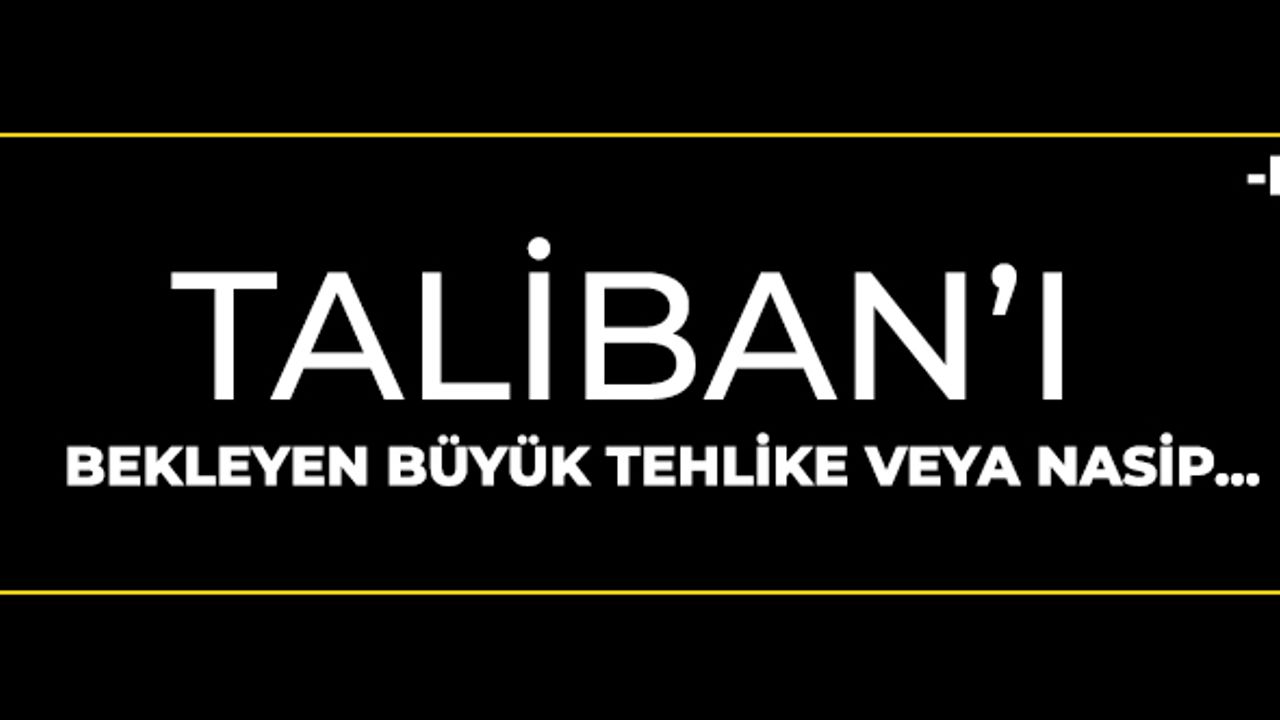 Görüş: Taliban’ı bekleyen büyük tehlike veya nasip -I-