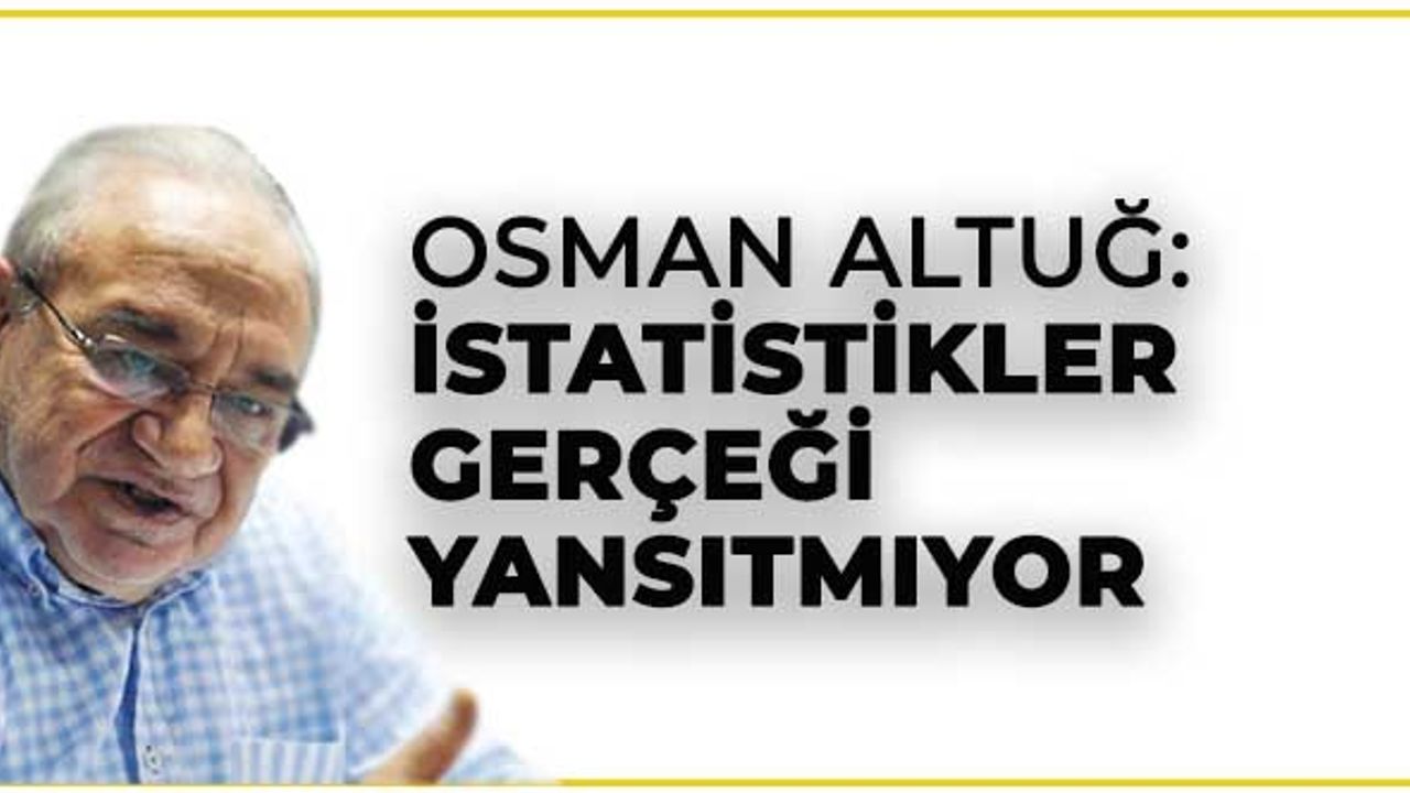 Osman Altuğ: İstatistikler gerçeği yansıtmıyor