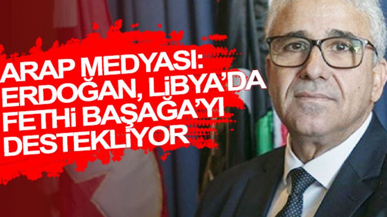 Arap medyası: Erdoğan, Libya’da Fethi Başağa’yı destekliyor