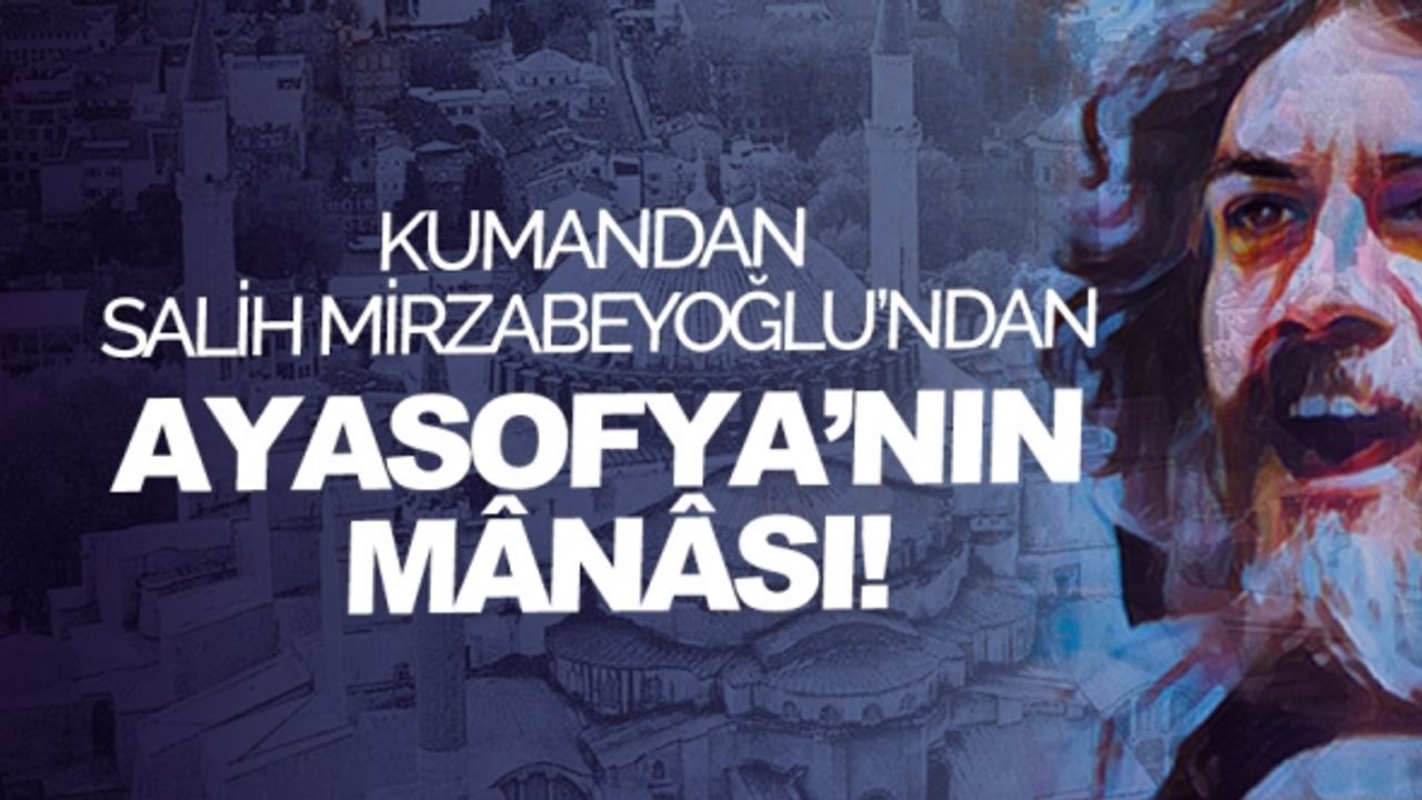 Kumandan Salih Mirzabeyoğlu’ndan Ayasofya’nın mânâsı!