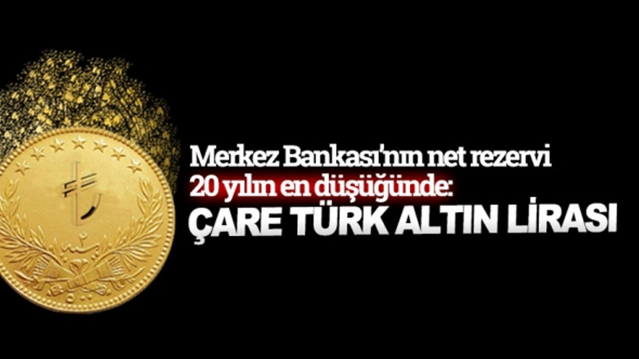 Merkez Bankası’nın net rezervi 20 yılın en düşüğünde: Türk Altın Lirası şart!