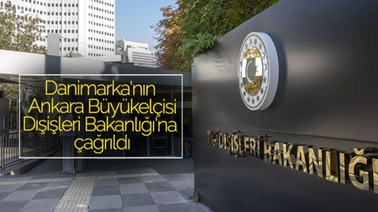 Danimarka'nın Ankara Büyükelçisi Dışişleri Bakanlığı'na çağrıldı