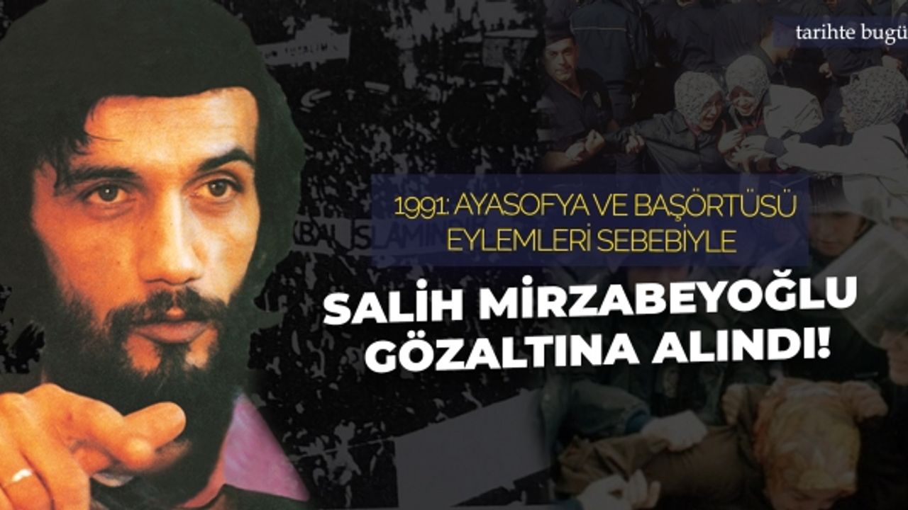 1 Şubat 1991: Ayasofya ve başörtüsü eylemleri sebebiyle Salih Mirzabeyoğlu gözaltına alındı