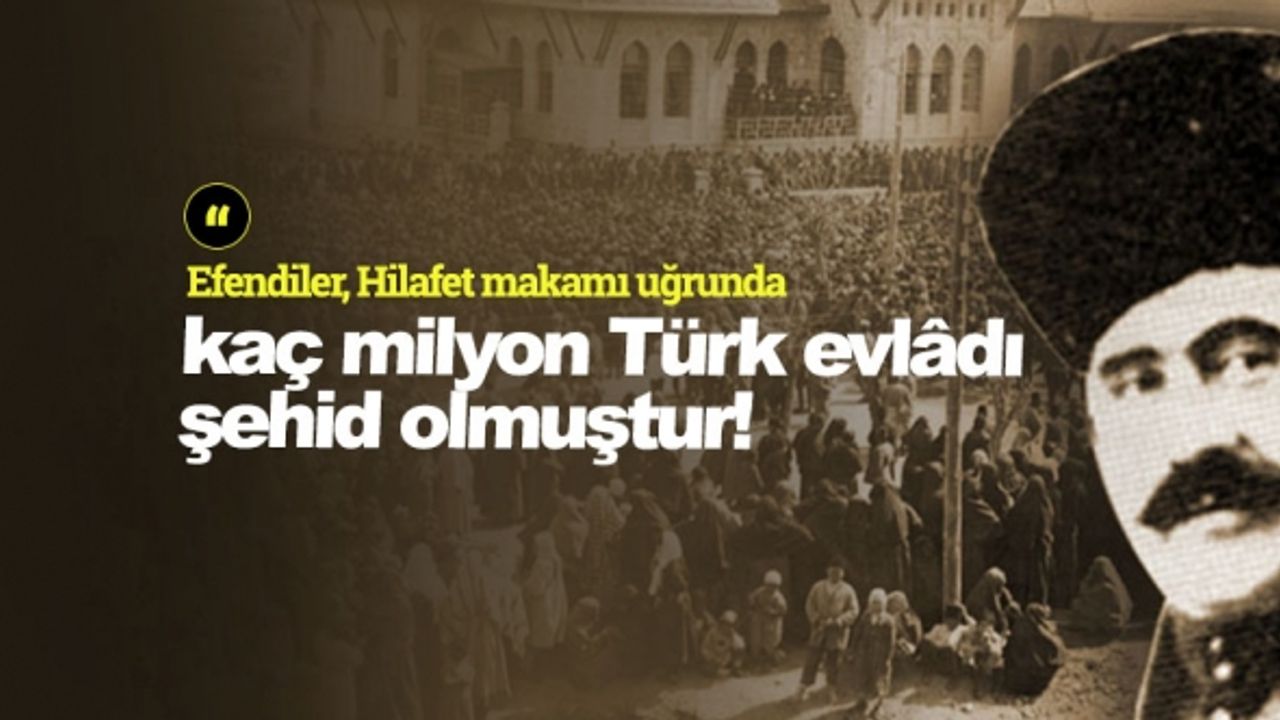 "Efendiler, Hilafet makamı uğrunda kaç milyon Türk evlâdı şehid olmuştur!"