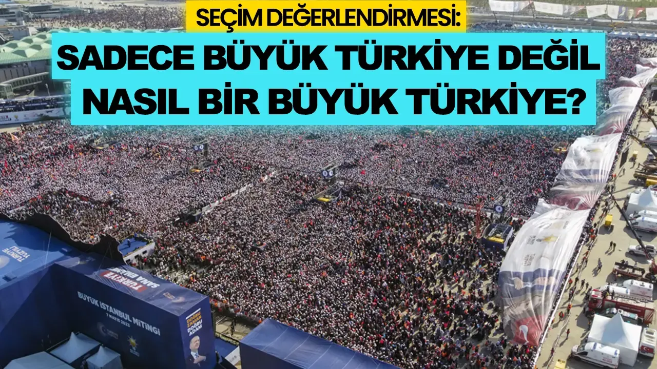 Seçim değerlendirmesi: Sadece Büyük Türkiye değil nasıl bir Büyük Türkiye?