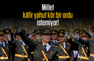 Millet kâfir yahut kör bir ordu istemiyor!