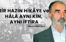 Bir hazin hikâye ve hâlâ aynı kin, aynı iftira