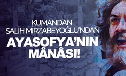 Kumandan Salih Mirzabeyoğlu’ndan Ayasofya’nın mânâsı!