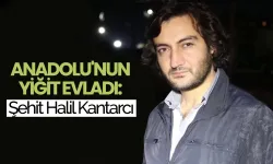 Anadolu'nun yiğit evladı: Şehid Halil Kantarcı
