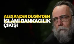 Alexander Dugin’den İslâmî bankacılık çıkışı