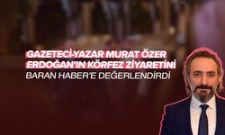 Gazeteci-yazar Murat Özer, Erdoğan’ın Körfez ziyaretini Baran Haber’e değerlendirdi