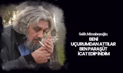 Salih Mirzabeyoğlu: Beni uçurumdan attılar ben paraşüt icat edip indim