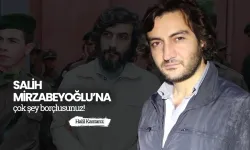 Halil Kantarcı: Salih Mirzabeyoğlu’na çok şey borçlusunuz!
