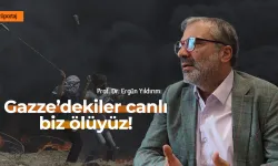 Prof. Dr. Ergün Yıldırım: Gazze’dekiler canlı, biz ölüyüz!