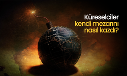 Küreselciler kendi mezarını nasıl kazdı?