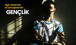 Aşık olmayan ve savaşmayan gençlik!