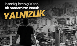 İnsanlığı içten çürüten bir modernizm laneti: Yalnızlık