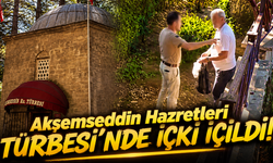 Akşemseddin Hazretleri Türbesi'nde içki içildi!