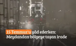 15 Temmuz'u yâd ederken: Meydandan bölgeye taşan irade