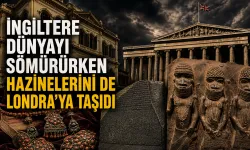 İngiltere dünyayı sömürürken hazinelerini de Londra’ya taşıdı