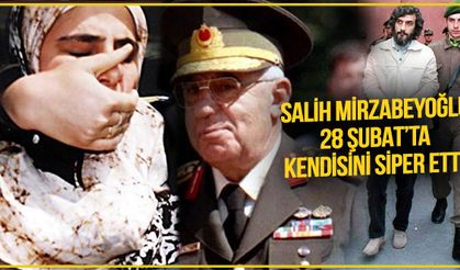 Salih Mirzabeyoğlu 28 Şubat’ta kendisini siper etti!
