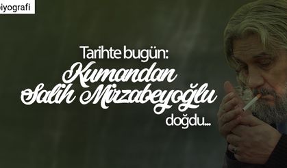 Tarihte bugün: Kumandan Salih Mirzabeyoğlu’nun doğumu…