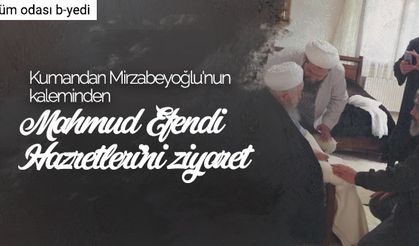Kumandan Mirzabeyoğlu'nun kaleminden Mahmud Efendi Hazretleri'ni ziyaret...