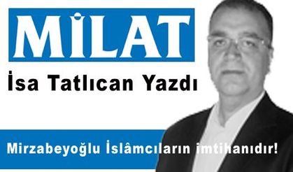 Mirzabeyoğlu İslâmcıların İmtihanıdır!