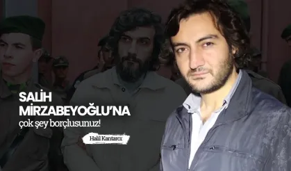 Halil Kantarcı: Salih Mirzabeyoğlu’na çok şey borçlusunuz!