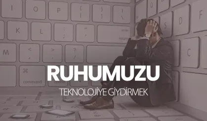 Ruhumuzu teknolojiye giydirmek