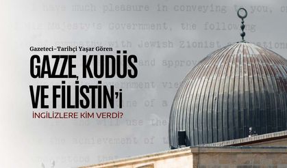 Gazze, Kudüs ve Filistin’i İngilizlere Kim Verdi?