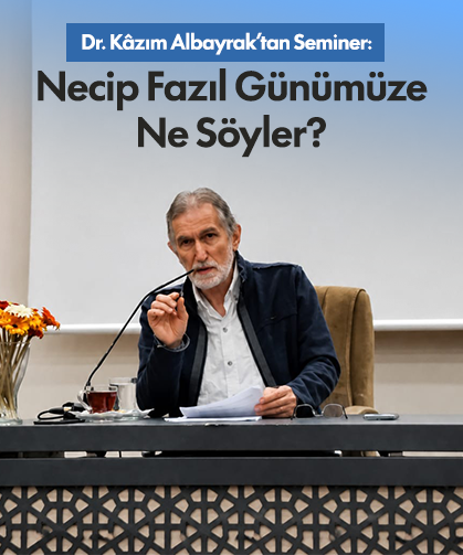 Dr. Kâzım Albayrak'tan seminer: "Necip Fazıl Bugüne Ne Söyler"
