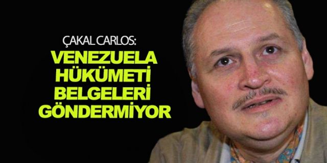 Çakal Carlos: Venezuela hükümeti belgeleri göndermiyor