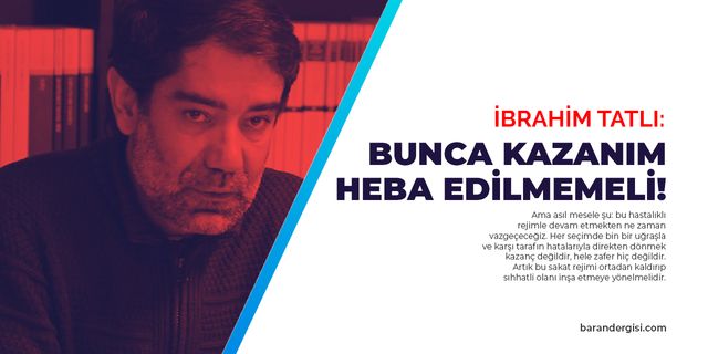 İbrahim Tatlı: Bunca kazanım heba edilmemeli