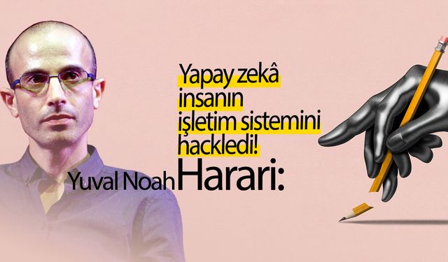 Yuval Noah Harari: Yapay zekâ insanın işletim sistemini hackledi!