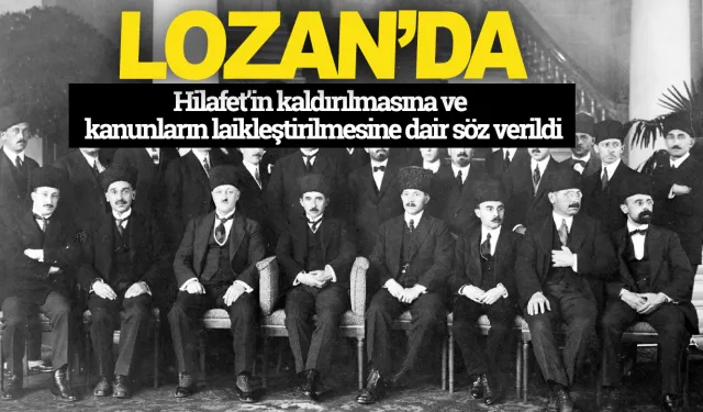 Lozan’da Hilafet’in kaldırılmasına ve kanunların laikleştirilmesine dair söz verildi