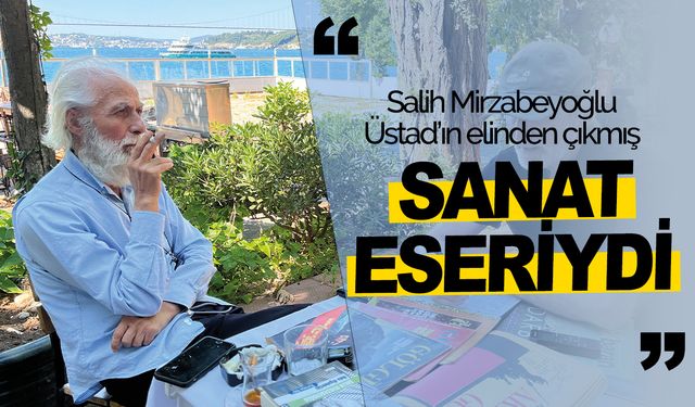 Salih Mirzabeyoğlu, Üstad’ın elinden çıkmış sanat eseriydi