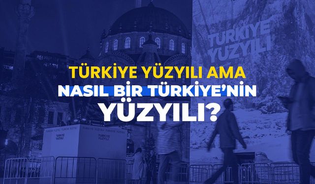 Türkiye Yüzyılı ama nasıl bir Türkiye’nin Yüzyılı?