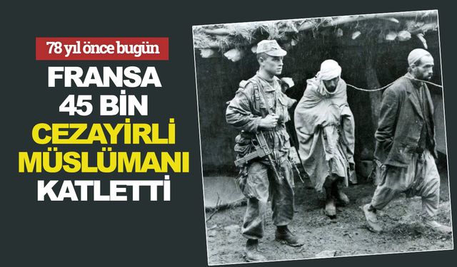 5 Ağustos 1945: Fransa, 45 bin Cezayirli Müslümanı katletti