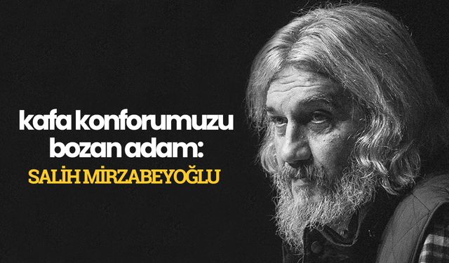 Kafa konforumuzu bozan adam: Salih Mirzabeyoğlu